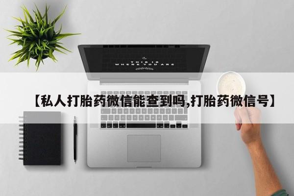 打胎药专卖微信米非司酮片联系方式【私人打胎药微信能查到吗,打胎药微信号】