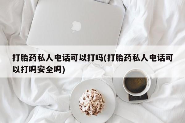 打胎药专卖微信米非司酮片联系方式打胎药私人电话可以打吗(打胎药私人电话可以打吗安全吗)