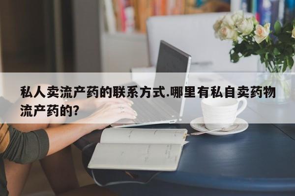 打胎药专卖微信米非司酮片联系方式私人卖流产药的联系方式.哪里有私自卖药物流产药的？