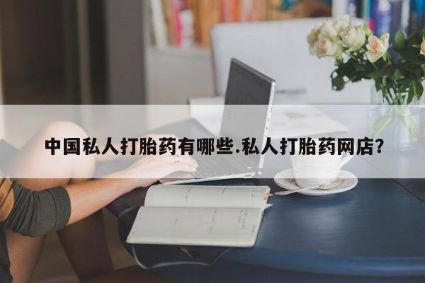 打胎药专卖微信米非司酮片联系方式中国私人打胎药有哪些.私人打胎药网店？