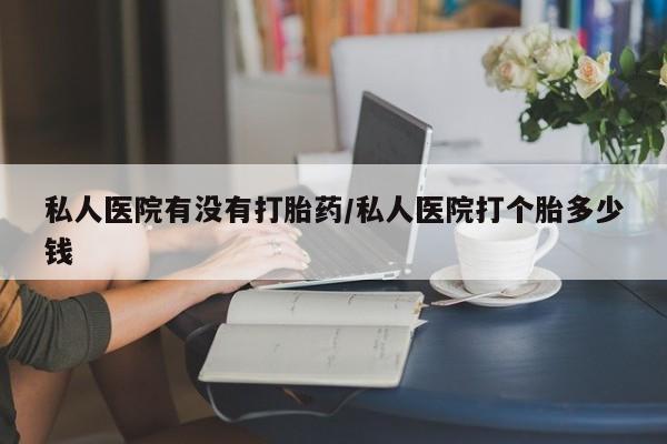 打胎药专卖微信米非司酮片联系方式私人医院有没有打胎药/私人医院打个胎多少钱