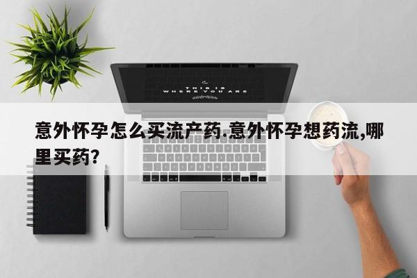 打胎药专卖微信米非司酮片联系方式意外怀孕怎么买流产药.意外怀孕想药流,哪里买药？
