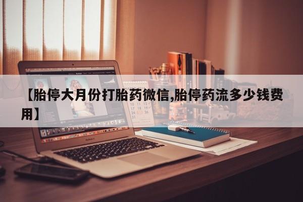 打胎药专卖微信米非司酮片联系方式【胎停大月份打胎药微信,胎停药流多少钱费用】