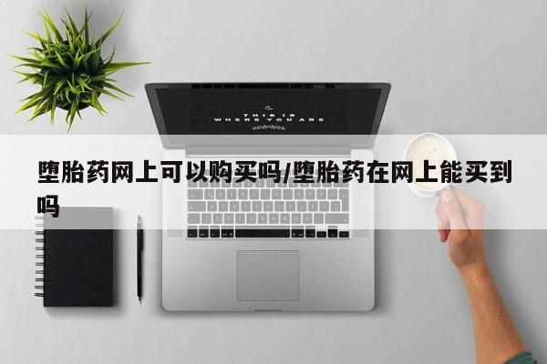 打胎药专卖微信米非司酮片联系方式堕胎药网上可以购买吗/堕胎药在网上能买到吗
