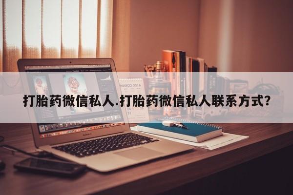打胎药专卖微信米非司酮片联系方式打胎药微信私人.打胎药微信私人联系方式？
