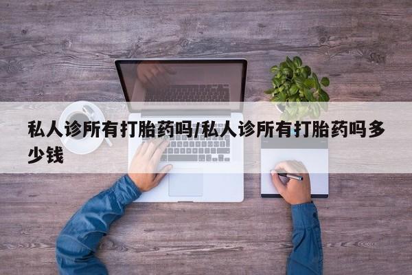 打胎药专卖微信米非司酮片联系方式私人诊所有打胎药吗/私人诊所有打胎药吗多少钱