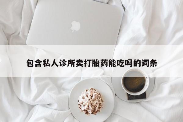 打胎药专卖微信米非司酮片联系方式包含私人诊所卖打胎药能吃吗的词条