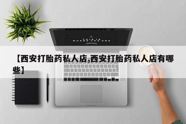 打胎药专卖微信米非司酮片联系方式【西安打胎药私人店,西安打胎药私人店有哪些】