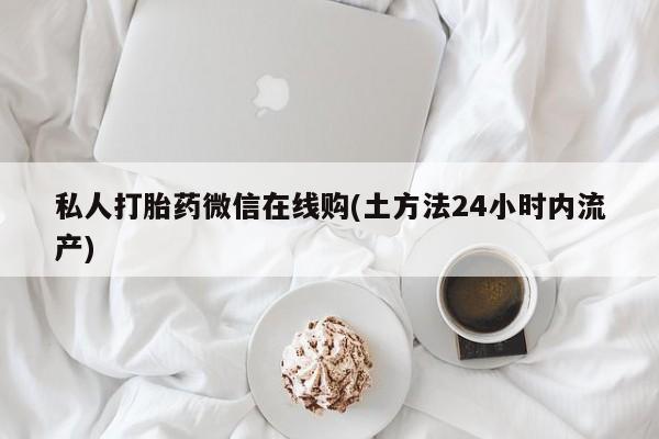 打胎药专卖微信米非司酮片联系方式私人打胎药微信在线购(土方法24小时内流产)
