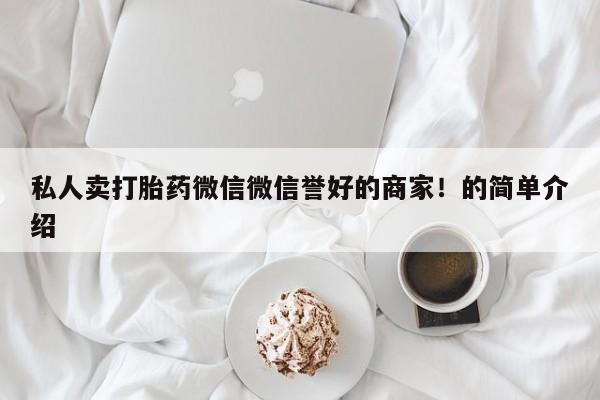 打胎药专卖微信米非司酮片联系方式私人卖打胎药微信微信誉好的商家！的简单介绍