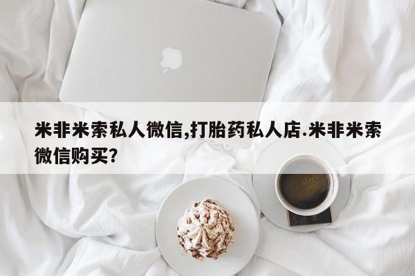 打胎药专卖微信米非司酮片联系方式米非米索私人微信,打胎药私人店.米非米索微信购买？