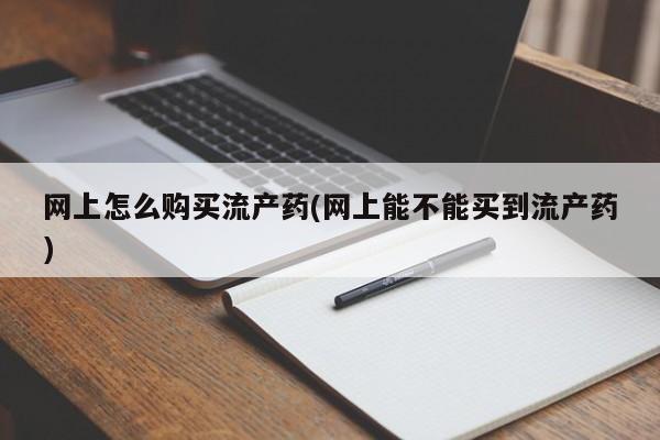 打胎药专卖微信米非司酮片联系方式网上怎么购买流产药(网上能不能买到流产药)