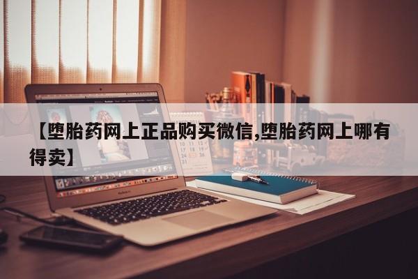 打胎药专卖微信米非司酮片联系方式【堕胎药网上正品购买微信,堕胎药网上哪有得卖】