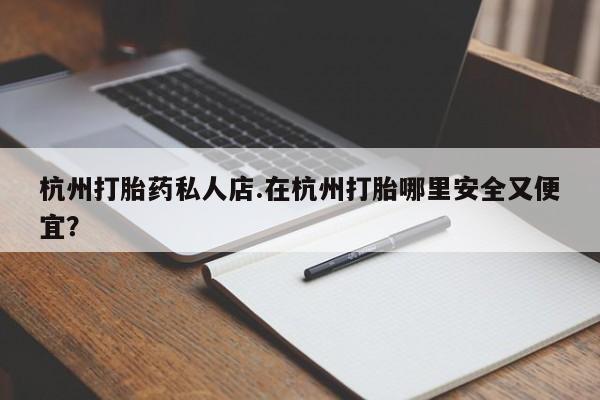 打胎药专卖微信米非司酮片联系方式杭州打胎药私人店.在杭州打胎哪里安全又便宜？